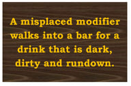 A misplaced modifier walks into a bar for a drink that is dark, dirty and rundown.