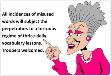 All incidences of misused words will subject the perpetrators to a tortuous regime of thrice-daily vocabulary lessons. Troopers welcomed.