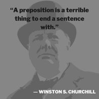 A preposition is a terrible thing to end a sentence with. -- Winston S. Churchill