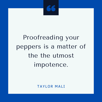 Proofreading your peppers is a matter of the utmost impotence -- Taylor Mali