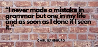 I never made a mistake in grammar but one in my life and as soon as I done it I seen it. - Carl Sandburgas 