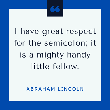 I have great respect for the semicolon; it is a mighty handy little fellow -- Abraham Lincoln