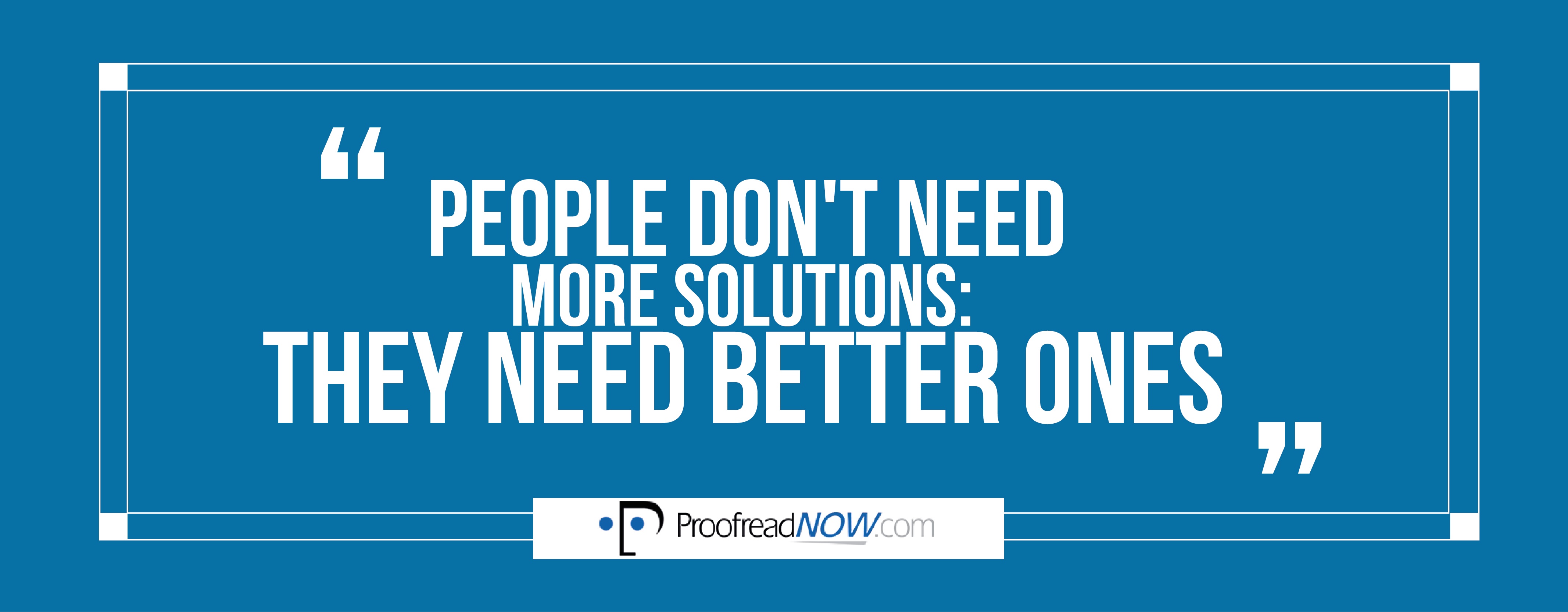 People don't need more solutions: they need better ones.