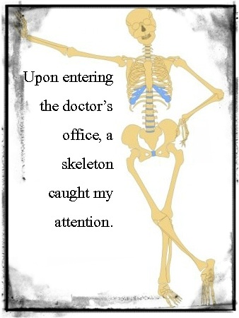 Upon entering the doctor's office, a skeleton caught my attention.